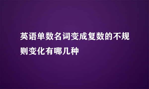 英语单数名词变成复数的不规则变化有哪几种