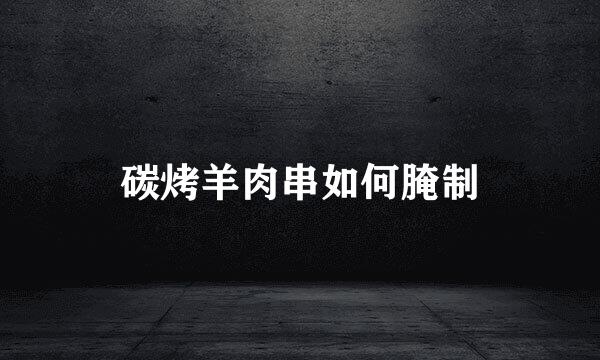 碳烤羊肉串如何腌制