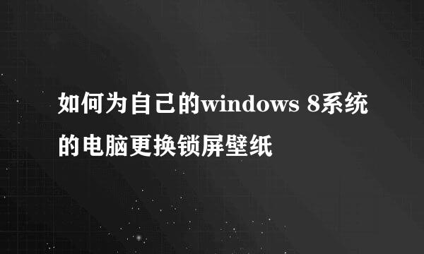 如何为自己的windows 8系统的电脑更换锁屏壁纸