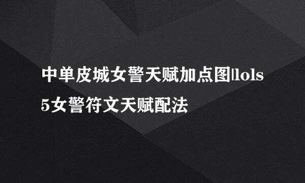 中单皮城女警天赋加点图|lols5女警符文天赋配法