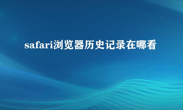 safari浏览器历史记录在哪看