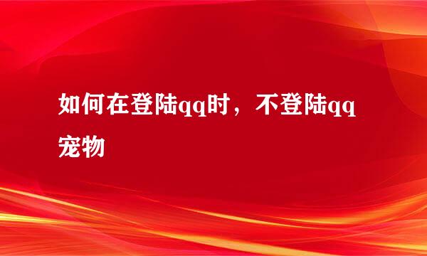如何在登陆qq时，不登陆qq宠物