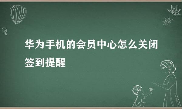 华为手机的会员中心怎么关闭签到提醒