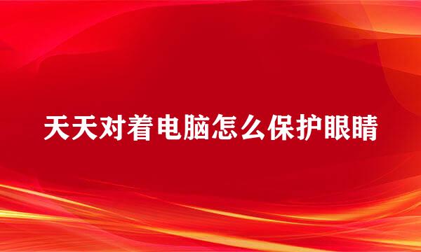 天天对着电脑怎么保护眼睛