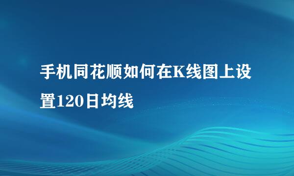 手机同花顺如何在K线图上设置120日均线