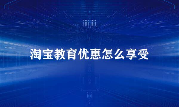 淘宝教育优惠怎么享受