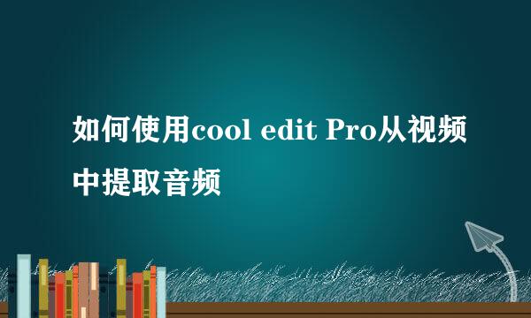 如何使用cool edit Pro从视频中提取音频