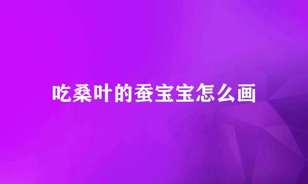 吃桑叶的蚕宝宝怎么画