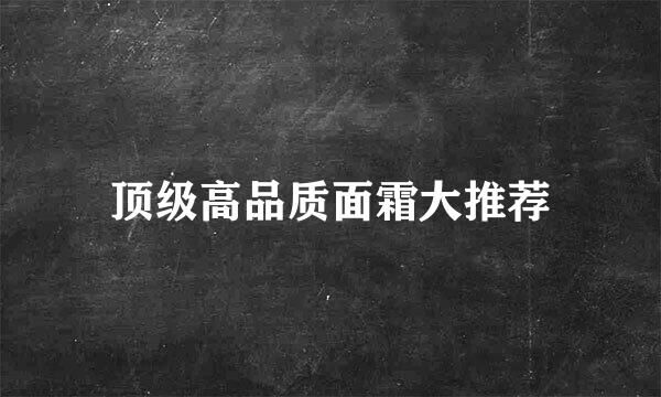 顶级高品质面霜大推荐