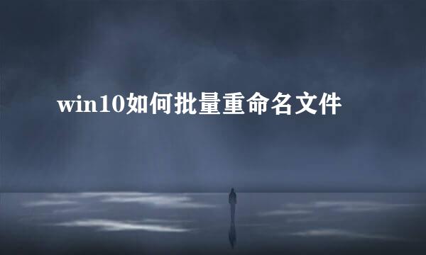 win10如何批量重命名文件