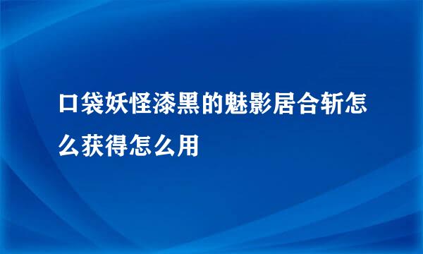 口袋妖怪漆黑的魅影居合斩怎么获得怎么用