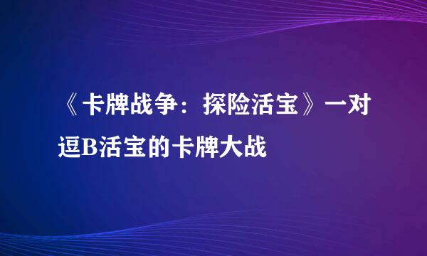《卡牌战争：探险活宝》一对逗B活宝的卡牌大战