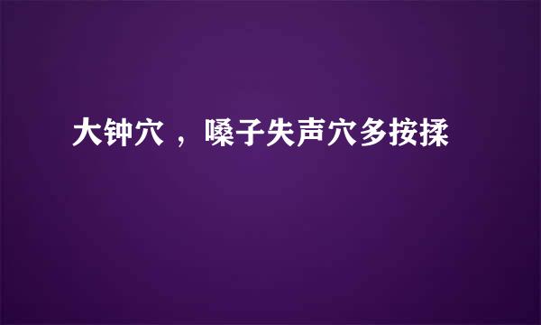 大钟穴 ，嗓子失声穴多按揉