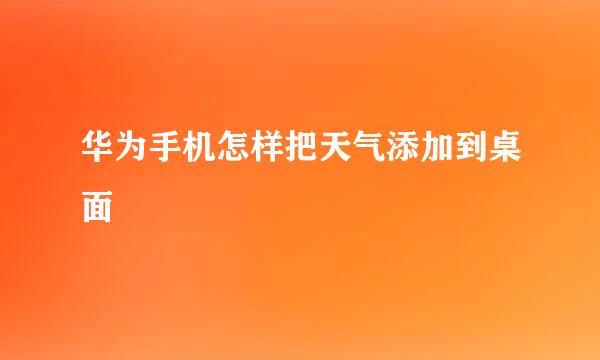 华为手机怎样把天气添加到桌面