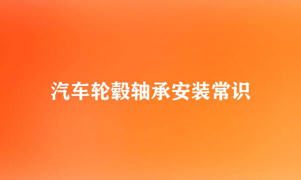 汽车轮毂轴承安装常识