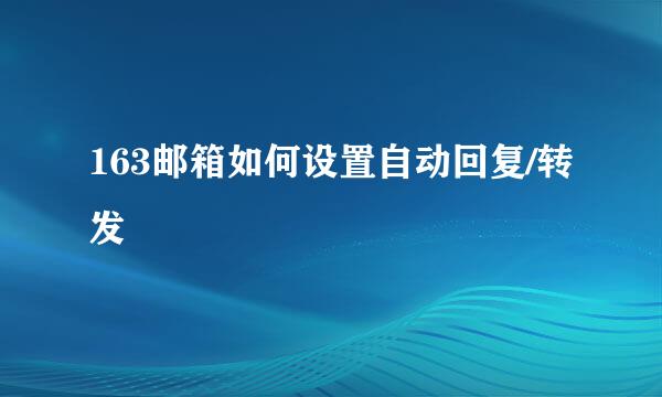 163邮箱如何设置自动回复/转发