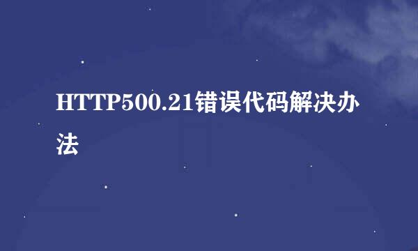 HTTP500.21错误代码解决办法