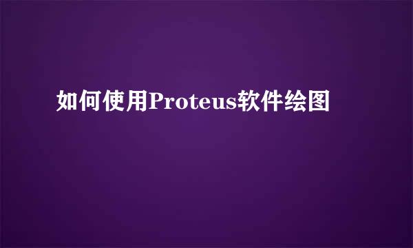 如何使用Proteus软件绘图