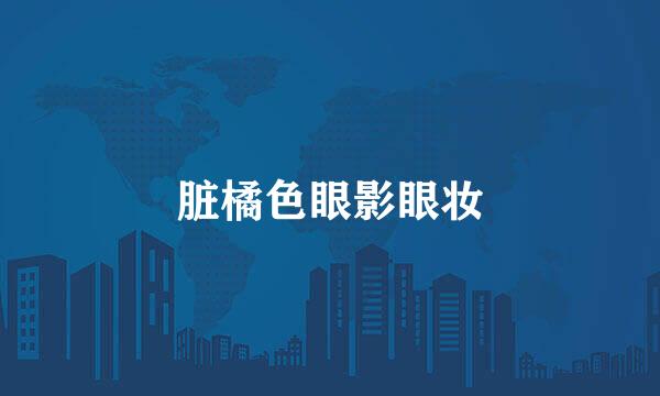脏橘色眼影眼妆