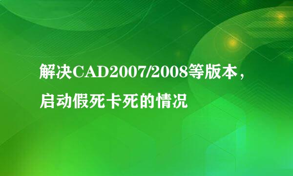 解决CAD2007/2008等版本，启动假死卡死的情况