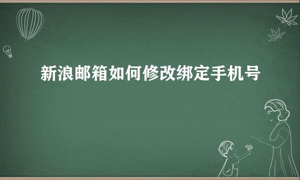 新浪邮箱如何修改绑定手机号