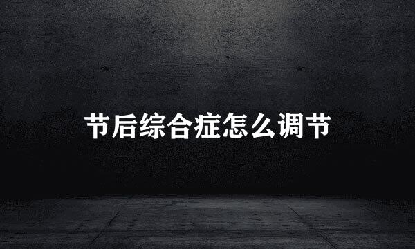 节后综合症怎么调节