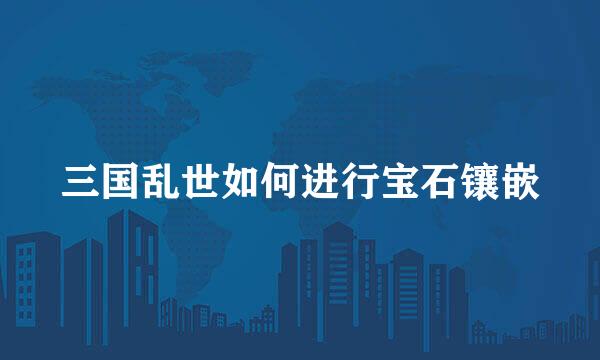 三国乱世如何进行宝石镶嵌