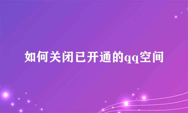 如何关闭已开通的qq空间