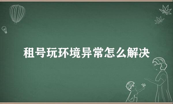 租号玩环境异常怎么解决
