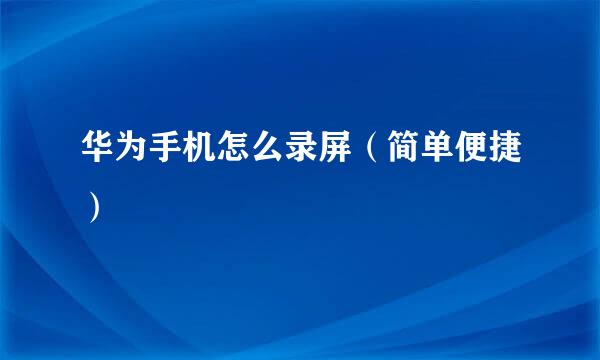 华为手机怎么录屏（简单便捷）