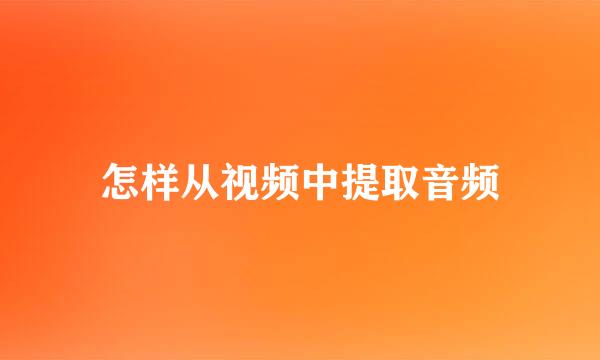 怎样从视频中提取音频
