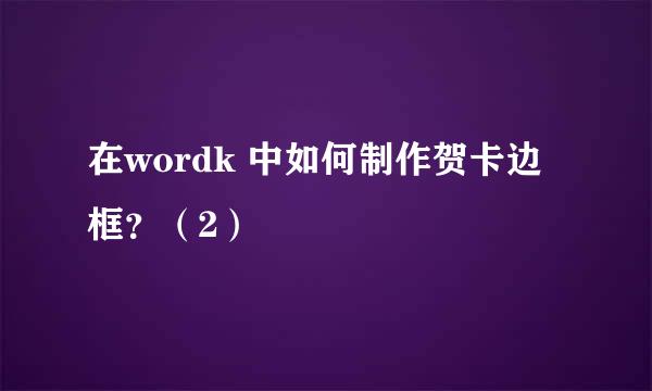 在wordk 中如何制作贺卡边框？（2）