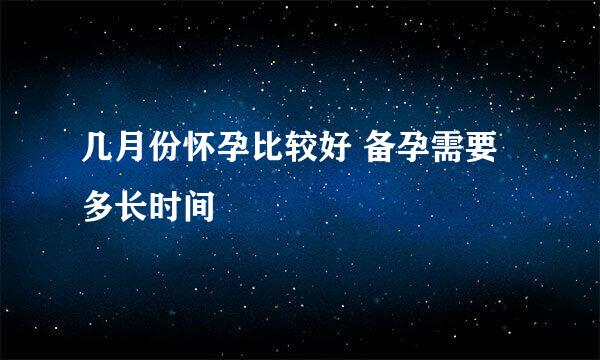 几月份怀孕比较好 备孕需要多长时间