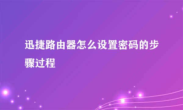 迅捷路由器怎么设置密码的步骤过程