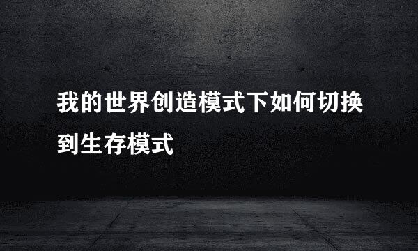 我的世界创造模式下如何切换到生存模式
