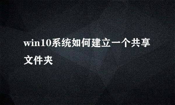 win10系统如何建立一个共享文件夹