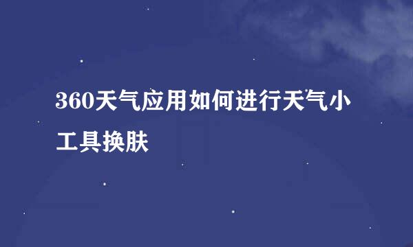 360天气应用如何进行天气小工具换肤