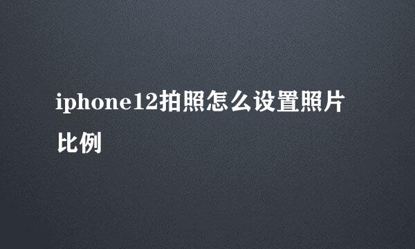iphone12拍照怎么设置照片比例