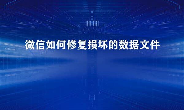 微信如何修复损坏的数据文件