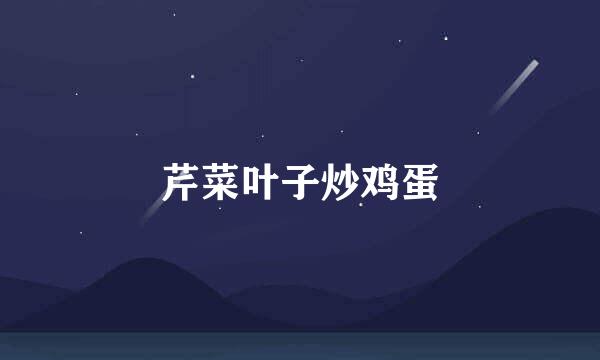 芹菜叶子炒鸡蛋