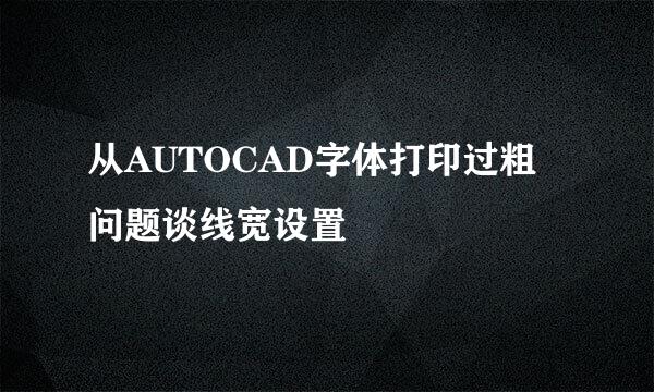 从AUTOCAD字体打印过粗问题谈线宽设置