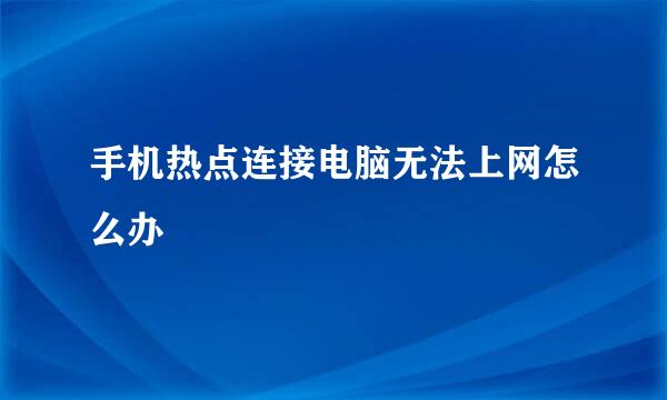 手机热点连接电脑无法上网怎么办