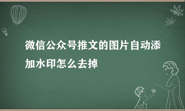 微信公众号推文的图片自动添加水印怎么去掉