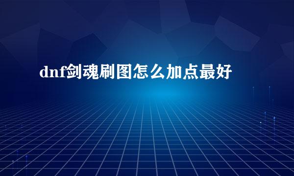 dnf剑魂刷图怎么加点最好