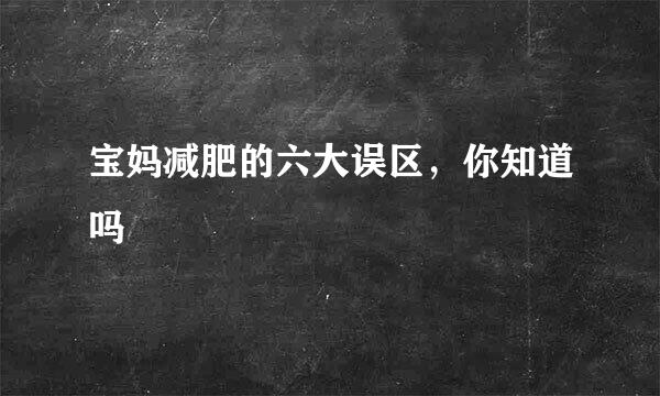 宝妈减肥的六大误区，你知道吗