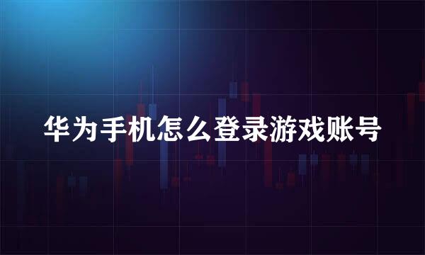 华为手机怎么登录游戏账号