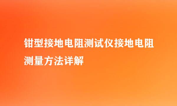 钳型接地电阻测试仪接地电阻测量方法详解