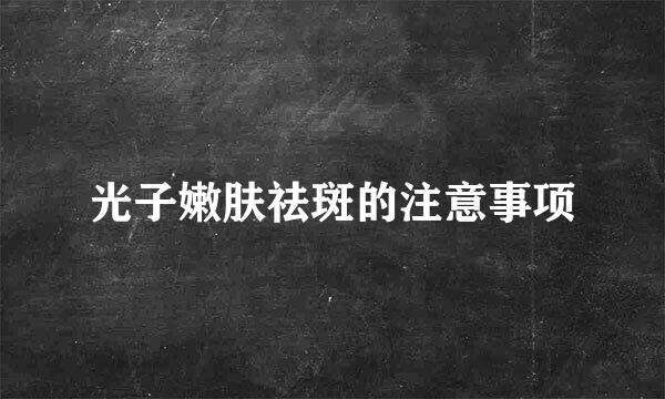 光子嫩肤祛斑的注意事项