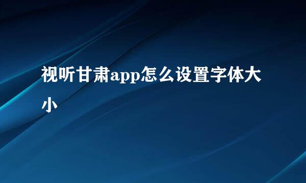 视听甘肃app怎么设置字体大小