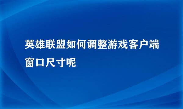 英雄联盟如何调整游戏客户端窗口尺寸呢